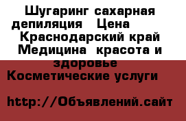 Шугаринг сахарная депиляция › Цена ­ 400 - Краснодарский край Медицина, красота и здоровье » Косметические услуги   